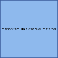 maison familliale d'accueil maternel