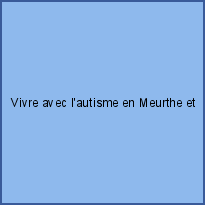 Vivre avec l'autisme en Meurthe et Moselle