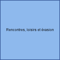 Rencontres, loisirs et évasion