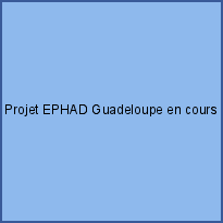 Projet EPHAD Guadeloupe en cours