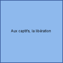 Aux captifs, la libération