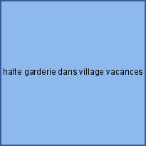 halte garderie dans village vacances