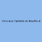 Vivre avec l'autisme en Meurthe et Moselle