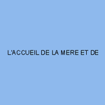 L'ACCUEIL DE LA MERE ET DE L'ENFANT